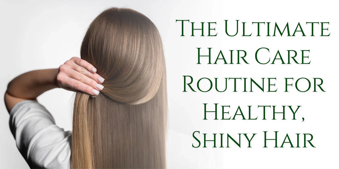 The Ultimate Hair Care Routine for Healthy, Shiny Hair